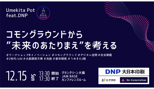 2024/12/15(日)13時30分から 30歳以下のZ世代およびU30世代を対象に「第5回 Umekita Pot feat. DNP ”コモングラウンドから『未来のあたりまえ』を考える”」を開催します！