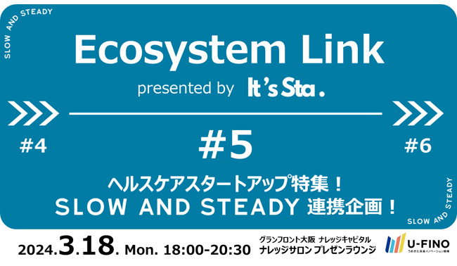 2024/3/18(月)18時から「ヘルスケアスタートアップ特集！SLOW AND STEADY連携企画」と題してスタートアップイベント「Ecosystem Link #5」を開催いたします！