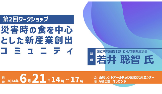 2024/6/21(金)14時から、「災害時の食を中心とした新産業創出コミュニティ」の第2回ワークショップを咲州の西尾レントオールR&D国際交流センターA棟2階のラウンジで、キーノートに、国立病院機構本部　DMAT事務局の若井次長をお招きして開催します！