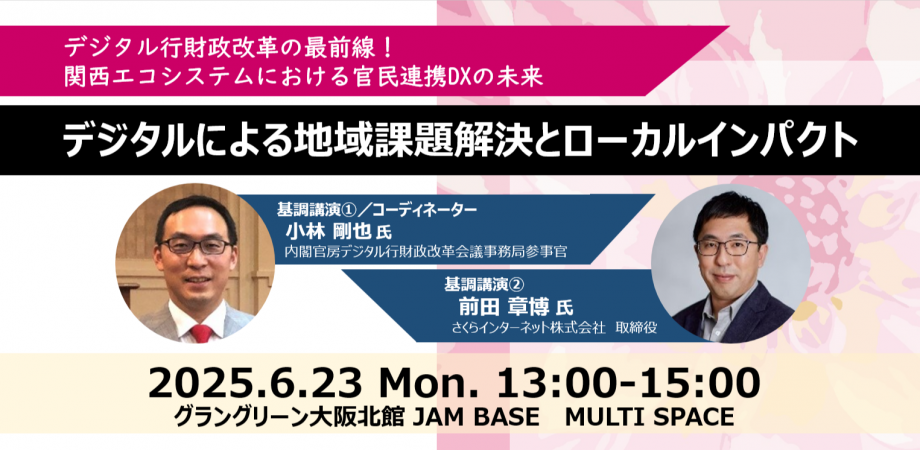 2025/6/23(月)13時から【デジタル行財政改革の最前線！関西エコシステムにおける官民連携DXの未来「デジタルによる地域課題解決とローカルインパクト」】を開催します！